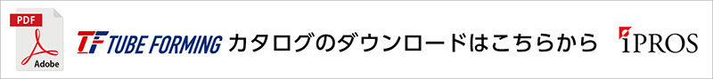TUBE FORMING カタログのダウンロードはこちらから iPROS